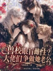 《兽校眼盲雌性?大佬们争做她老公》小说封面