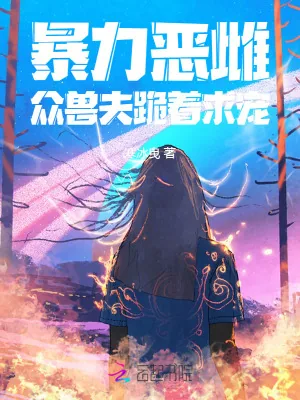 《暴力恶雌,众兽夫跪着求宠》小说封面