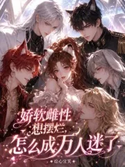 《娇软雌性想摆烂，怎么成万人迷了》小说封面
