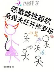 《恶毒雌性超软，众兽夫狂开修罗场》小说封面