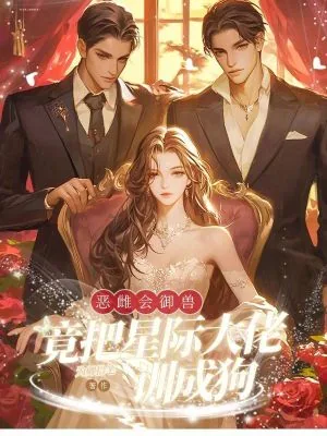 《恶雌会御兽,竟把星际大佬训成狗》小说封面